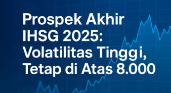 Prospek Akhir IHSG 2025: Volatilitas Tinggi, Tetap di Atas 8.000